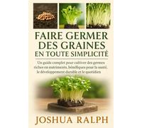 Faire germer des graines en toute simplicité: Un guide complet pour cultiver des germes riches en nutriments, bénéfiques pour la santé, le développement durable et le quotidien.