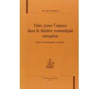 Faire Jouer L'espace Dans Le Theatre Romantique Europeen : Essai De Dramaturgie Comparee