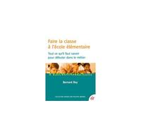 Faire la classe à l'école élémentaire: Tout ce qu'il faut savoir pour débuter dans le métier
