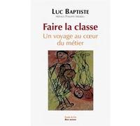 Faire la classe - Un voyage au cœur du métier Luc Baptiste (Auteur), Philippe Meirieu (Préface)