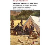 Faire la paix avec Cochise: Journal de 1872 du capitaine Joseph Alton Sladen