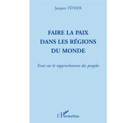 Faire la paix dans les régions du monde Essai sur le rapprochement des peuples - Jacques Tenier - L'harmattan - broché - Etude