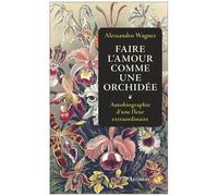 Faire L'amour Comme Une Orchidée - Autobiographie D'une Fleur Extraordinaire