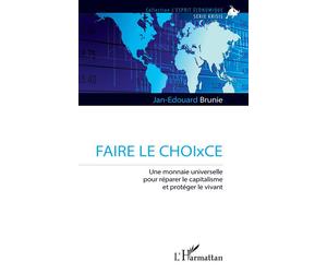 FAIRE LE CHOIxCE Une monnaie universelle pour réparer le capitalisme et protéger le vivant - Jan-Edouard Brunie - L'harmattan - broché - Etude