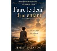 Faire le deuil d’un enfant: Le chemin du deuil parental : gérer la culpabilité, le manque et les dates impossibles sans cesser de l’aimer
