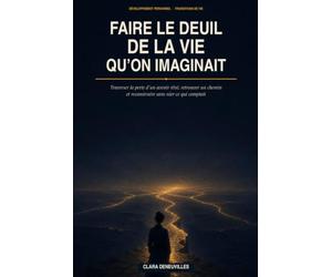 Faire le Deuil de la Vie qu'on Imaginait: Traverser la perte d’un avenir rêvé, retrouver un chemin et reconstruire sans nier ce qui comptait