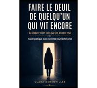 Faire le Deuil de Quelqu’un Qui Vit Encore: Se détacher d’une relation qui fait encore mal, traverser le manque et retrouver la paix sans attendre le retour de l’autre