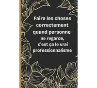 Faire les choses correctement quand personne ne regarde. carnet de notes: Carnet floral inspirant pour cultiver l’intégrité et l’excellence au quotidien
