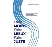 Faire MOINS Faire MIEUX Faire JUSTE: Face à la crise du management : 46 leviers pour réinventer le leadership et la performance collective