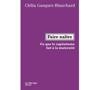 Faire naître Ce que le capitalisme fait à la maternité - Clélia Gasquet-Blanchard - La Fabrique Eds - broché - Essai