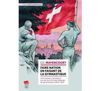 Faire nation en faisant de la gymnastique Une histoire culturelle et sociale de la Société fédérale de gymnastique (1853-1914) - Gil Mayencourt - Alphil - broché - Essai