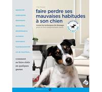 Faire perdre ses mauvaises habitudes à son chien: Toutes les techniques de dressage pour un bon comportement canin
