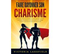 Faire rayonner son CHARISME: Comment renforcer sa confiance en soi et acquérir une aura irrésistible en entraînant la communication et le langage corporel + Exercices de small talk & de répartie