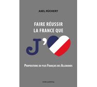 Faire réussir la France que j'aime: propositions du plus Français des Allemands