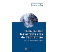 Faire réussir les acteurs clés de l'entreprise - 2e éd. - avec les interventions brèves: avec les interventions brèves