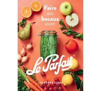 Faire ses bocaux avec Le Parfait®: Édition augmentée