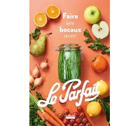 Faire ses bocaux avec Le Parfait®: Édition augmentée