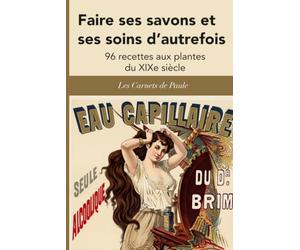 Faire ses savons et ses soins d’autrefois: 96 recettes aux plantes du XIXe siècle