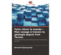 Faire vibrer le monde : Mon voyage à travers la géologie depuis Fort Ternan: Une exploration des merveilles de la Terre et des leçons de la vie