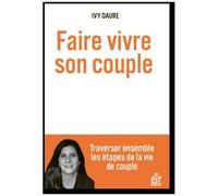 Faire Vivre Son Couple - Traverser Ensemble Les Étapes De La Vie De Couple