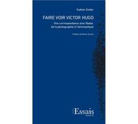 Faire Voir Victor Hugo - Une Correspondance Avec Nadar, De La Photographie À L'aéronautique