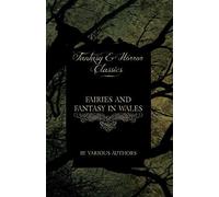 Fairies And Fantasy In Wales - Short Stories From The Mythical Past To The Modern Day (Fantasy And Horror Classics)
