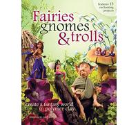 Fairies, Gnomes & Trolls: Create a Fantasy World in Polymer Clay
