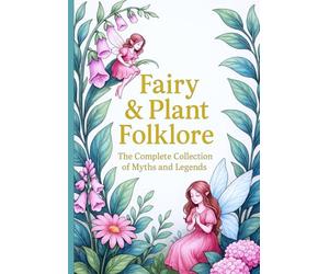 Fairy and Plant Folklore: The Complete Collection of Myths and Legends