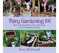 Fairy Gardening 101 How to Design Plant Grow and Create Over 25 Miniature Gardens by Fiona McDonald Fiona McDonald (Auteur)