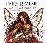 Fairy Realms: Warrior Fairies: A Fantasy Coloring Book for Adults and Teens with 50 Powerful Fairy Warriors, Magical Weapons, Beautiful Wings and Strong Female Characters