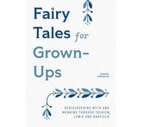 Fairy Tales for Grown-Ups: Rediscovering Myth and Meaning through Tolkien, Lewis, and Barfield