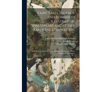 Fairy Tales, Legends And Romances Illustrating Shakespeare And Other Early English Writers: To Which Are Prefixed Two Preliminary Dissertations (1. On