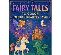 Fairy Tales to Color: Magical Creatures & Lands: A Whimsical Coloring Book Filled with Dragons, Unicorns, Fairies, Castles, and Enchanted Scenes for Kids Ages 4-8