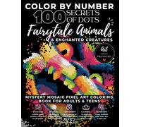 Fairytale Animals Color by Number: 100 Secrets of Dots: Enchanted Creatures Mystery Mosaic Pixel Art Coloring Book Featuring Dragons, Unicorns, ... Animals & Hidden Images for Adults & Teens