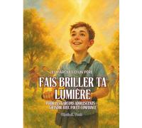 FAIS BRILLER TA LUMIÈRE. Pour les Garçons et les Fils.: Les Paroles d’un Père. Pour les garçons adolescents - Grandir avec Foi et Confiance