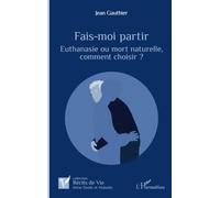 Fais-moi partir Euthanasie ou mort naturelle, comment choisir ? - Jean Gauthier - L'harmattan - broché - Récit