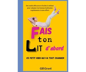 "Fais Ton Lit d'Abord" : Ce petit rien qui va tout changer: Des outils efficaces et facile à utiliser pour adopter les bonnes habitudes rapidement et sans efforts