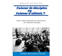 Faiseur de disciples ou Faiseur d’aliénés ?: Petit traité d’éducation chrétienne du nouveau disciple