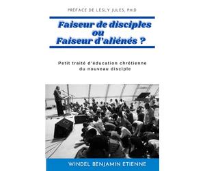 Faiseur de disciples ou Faiseur d’aliénés ?: Petit traité d’éducation chrétienne du nouveau disciple