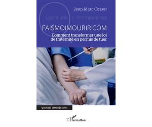 Faismoimourir.com Comment transformer une loi de fraternité en permis de tuer - Jean-Marc Cosset - L'harmattan - broché - Essai