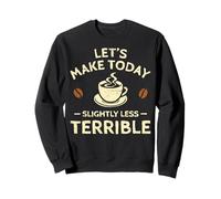 Faisons Aujourd'hui Un café légèrement Moins Terrible Sweatshirt