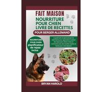 FAIT MAISON NOURRITURE POUR CHIEN LIVRE DE RECETTES POUR BERGER ALLEMAND: Le guide sain et approuvé par les vétérinaires pour apprendre à cuisiner des ... rapides et faciles pour votre alsacien