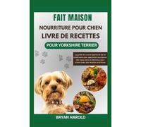 FAIT MAISON NOURRITURE POUR CHIEN LIVRE DE RECETTES POUR YORKSHIRE TERRIER: Le guide de cuisine approuvé par le vétérinaire pour apprendre à préparer ... pour chiens avec des recettes nutritives
