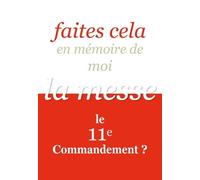 Faites Cela En Mémoire De Moi - La Messe, Le 11e Commandement ?