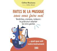 Faites de la musique sans vous faire mal: Tendinites, crampes, raideurs : le guide pour adopter les bons gestes... quel que soit votre instrument