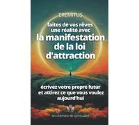 Faites De Vos Rêves Une Réalité Avec La Manifestation De La Loi D’attraction (Écrivez Votre Propre Futur Et Attirez Ce Que Vous Voulez Aujourd’hui)