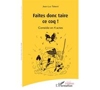 Faites donc taire ce coq ! Comédie en 4 actes - Jean-Luc Tabard - L'harmattan - broché - Théâtre