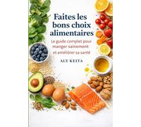 Faites les bons choix alimentaires: Le guide complet pour manger sainement, améliorer votre santé et prévenir les maladies