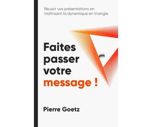Faites passer votre message !: Réussir vos présentations en maîtrisant la dynamique en triangle
