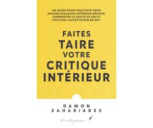 Faites taire votre critique intérieur: Un Guide Étape Par Étape Pour Apaiser Dialogue Intérieur Négatif, Surmonter Le Doute De Soi Et Cultiver L’acceptation De Soi !